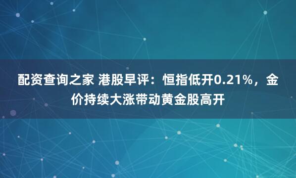 配资查询之家 港股早评：恒指低开0.21%，金价持续大涨带动黄金股高开