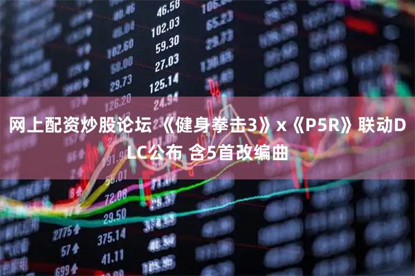 网上配资炒股论坛 《健身拳击3》x《P5R》联动DLC公布 含5首改编曲