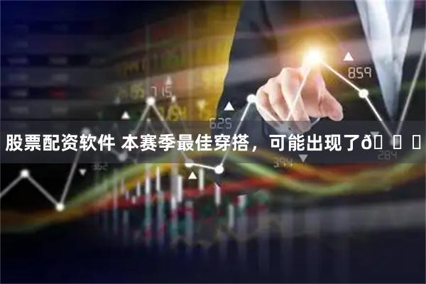 股票配资软件 本赛季最佳穿搭，可能出现了😂