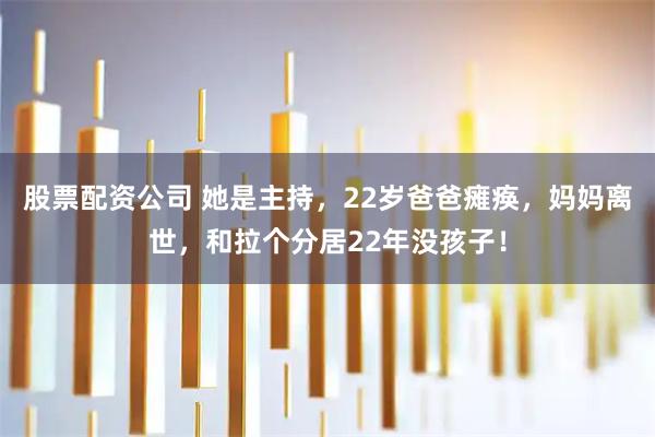 股票配资公司 她是主持，22岁爸爸瘫痪，妈妈离世，和拉个分居22年没孩子！