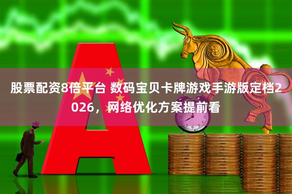 股票配资8倍平台 数码宝贝卡牌游戏手游版定档2026，网络优化方案提前看