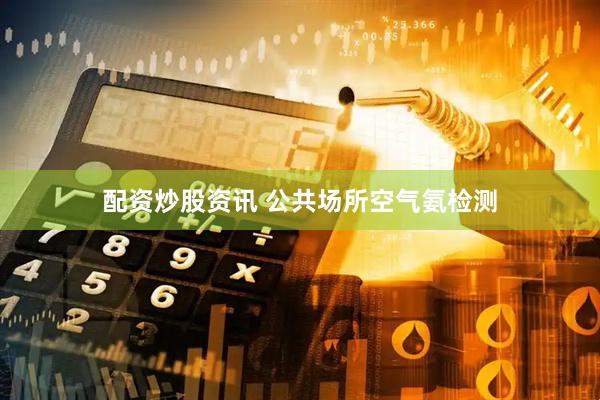配资炒股资讯 公共场所空气氨检测