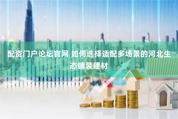 配资门户论坛官网 如何选择适配多场景的河北生态铺装建材