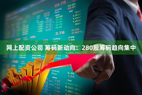网上配资公司 筹码新动向：280股筹码趋向集中