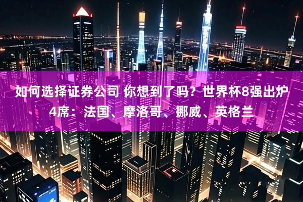 如何选择证券公司 你想到了吗？世界杯8强出炉4席：法国、摩洛哥、挪威、英格兰